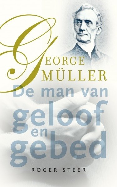 George M&uuml;ller; de man van geloof en gebed