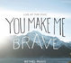 You make me brave